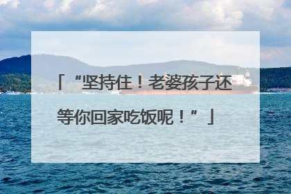 “坚持住！老婆孩子还等你回家吃饭呢！”
